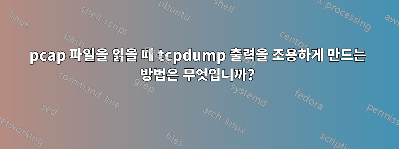 pcap 파일을 읽을 때 tcpdump 출력을 조용하게 만드는 방법은 무엇입니까?