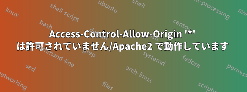 Access-Control-Allow-Origin '*' は許可されていません/Apache2 で動作しています