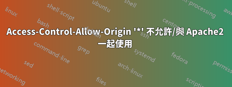 Access-Control-Allow-Origin '*' 不允許/與 Apache2 一起使用