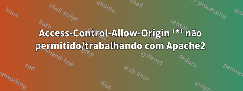 Access-Control-Allow-Origin '*' não permitido/trabalhando com Apache2