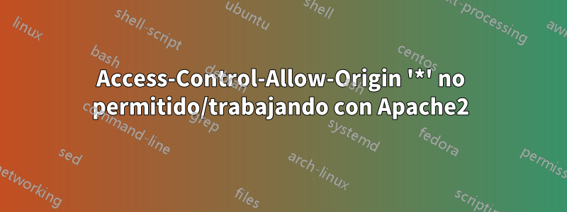 Access-Control-Allow-Origin '*' no permitido/trabajando con Apache2