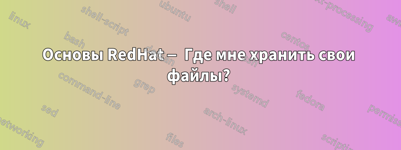 Основы RedHat — Где мне хранить свои файлы?