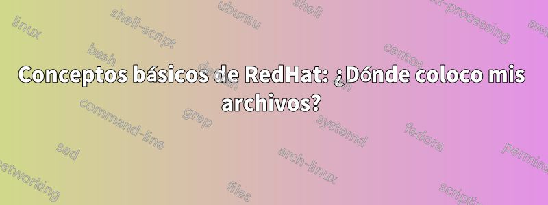 Conceptos básicos de RedHat: ¿Dónde coloco mis archivos?