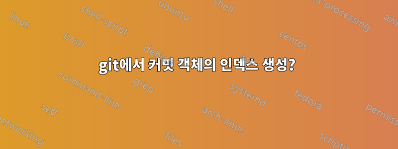 git에서 커밋 객체의 인덱스 생성?