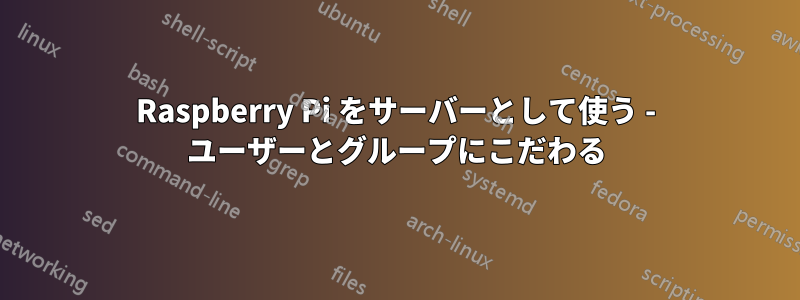 Raspberry Pi をサーバーとして使う - ユーザーとグループにこだわる