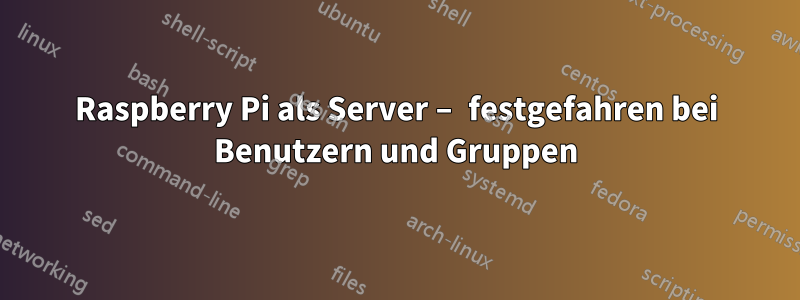 Raspberry Pi als Server – festgefahren bei Benutzern und Gruppen