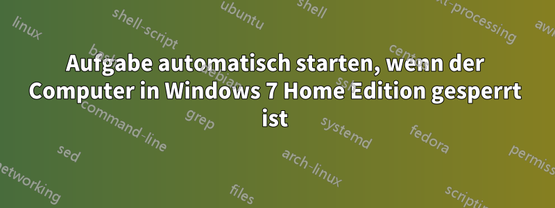 Aufgabe automatisch starten, wenn der Computer in Windows 7 Home Edition gesperrt ist