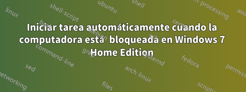 Iniciar tarea automáticamente cuando la computadora está bloqueada en Windows 7 Home Edition