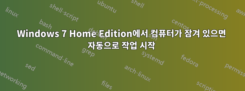 Windows 7 Home Edition에서 컴퓨터가 잠겨 있으면 자동으로 작업 시작