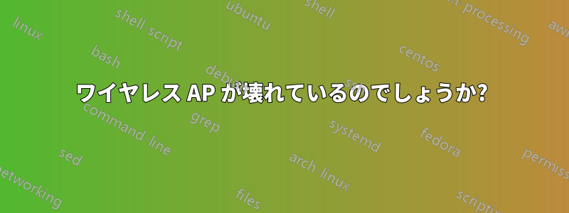 ワイヤレス AP が壊れているのでしょうか?