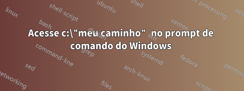 Acesse c:\"meu caminho" no prompt de comando do Windows