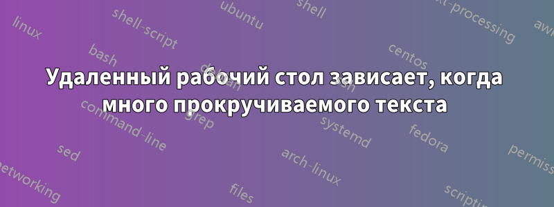 Удаленный рабочий стол зависает, когда много прокручиваемого текста