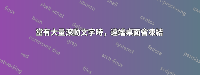 當有大量滾動文字時，遠端桌面會凍結