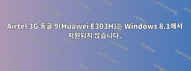 Airtel 3G 동글 9(Huawei E303H)는 Windows 8.1에서 지원되지 않습니다.