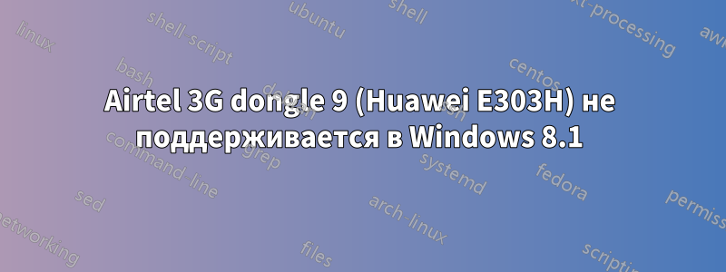 Airtel 3G dongle 9 (Huawei E303H) не поддерживается в Windows 8.1