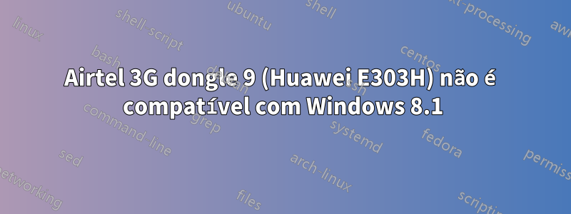 Airtel 3G dongle 9 (Huawei E303H) não é compatível com Windows 8.1