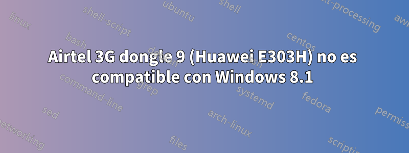 Airtel 3G dongle 9 (Huawei E303H) no es compatible con Windows 8.1