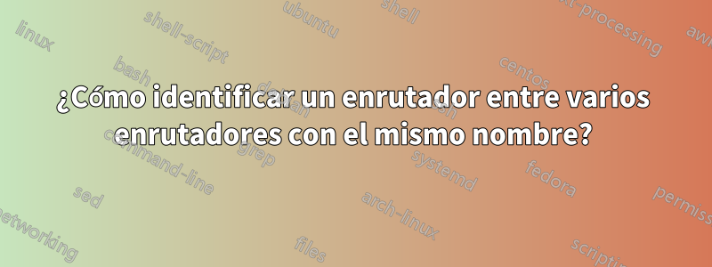 ¿Cómo identificar un enrutador entre varios enrutadores con el mismo nombre?