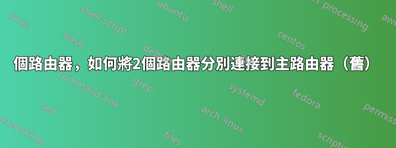 3個路由器，如何將2個路由器分別連接到主路由器（舊）