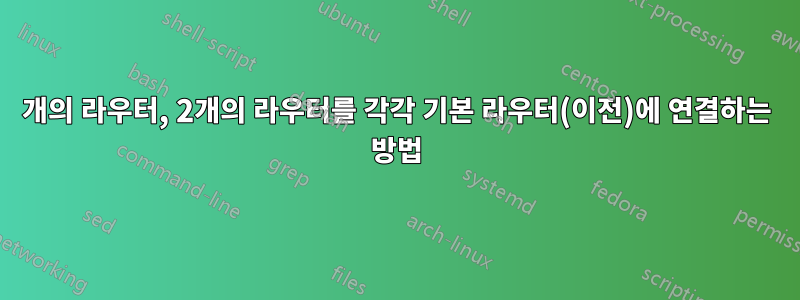 3개의 라우터, 2개의 라우터를 각각 기본 라우터(이전)에 연결하는 방법