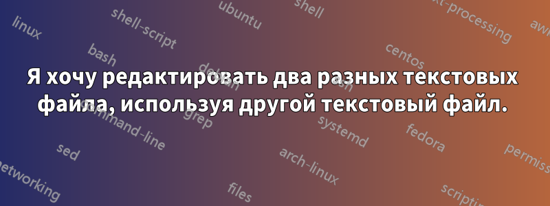 Я хочу редактировать два разных текстовых файла, используя другой текстовый файл.