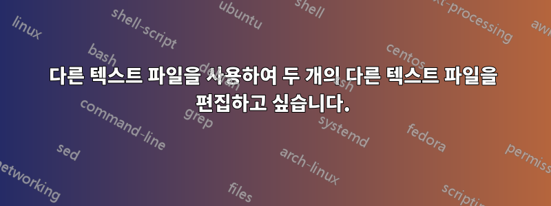 다른 텍스트 파일을 사용하여 두 개의 다른 텍스트 파일을 편집하고 싶습니다.