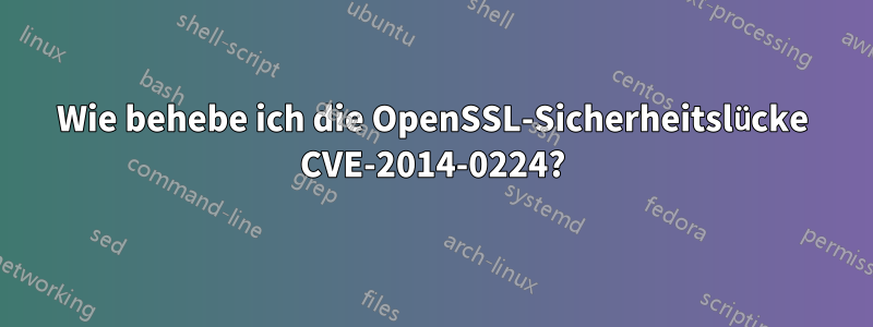 Wie behebe ich die OpenSSL-Sicherheitslücke CVE-2014-0224?