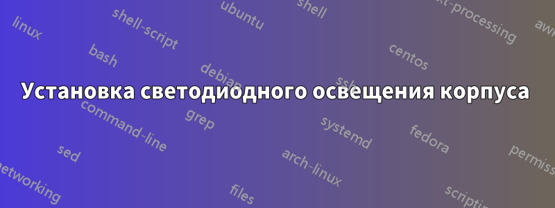 Установка светодиодного освещения корпуса