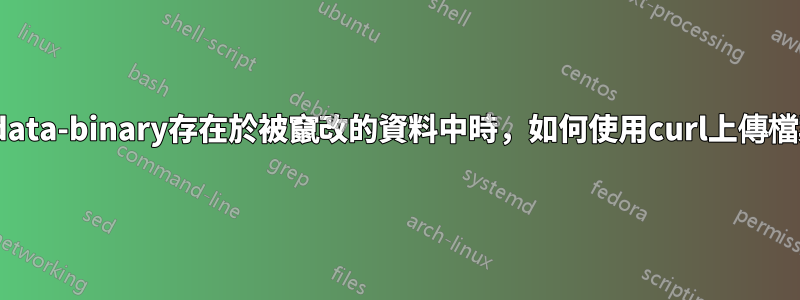 當--data-binary存在於被竄改的資料中時，如何​​使用curl上傳檔案？