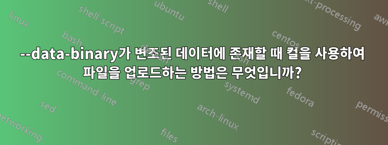 --data-binary가 변조된 데이터에 존재할 때 컬을 사용하여 파일을 업로드하는 방법은 무엇입니까?