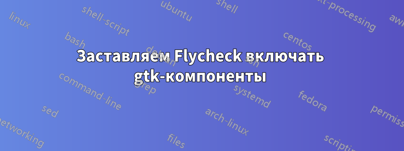 Заставляем Flycheck включать gtk-компоненты