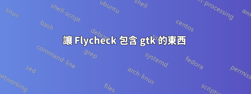 讓 Flycheck 包含 gtk 的東西