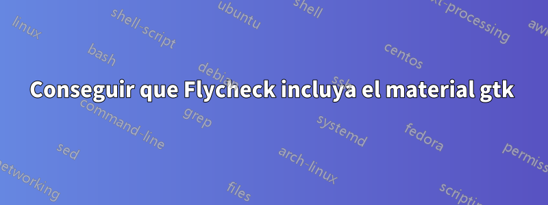 Conseguir que Flycheck incluya el material gtk