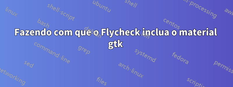 Fazendo com que o Flycheck inclua o material gtk