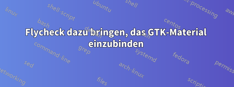 Flycheck dazu bringen, das GTK-Material einzubinden
