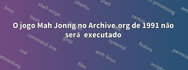 O jogo Mah Jonng no Archive.org de 1991 não será executado