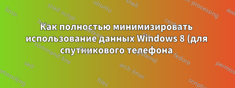 Как полностью минимизировать использование данных Windows 8 (для спутникового телефона)