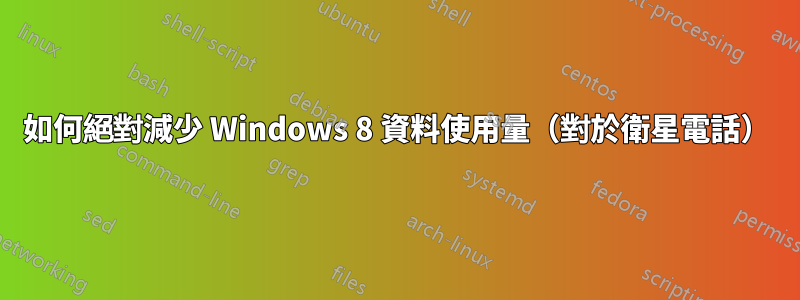 如何絕對減少 Windows 8 資料使用量（對於衛星電話）