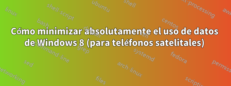 Cómo minimizar absolutamente el uso de datos de Windows 8 (para teléfonos satelitales)