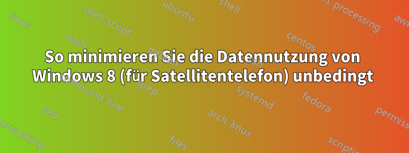So minimieren Sie die Datennutzung von Windows 8 (für Satellitentelefon) unbedingt