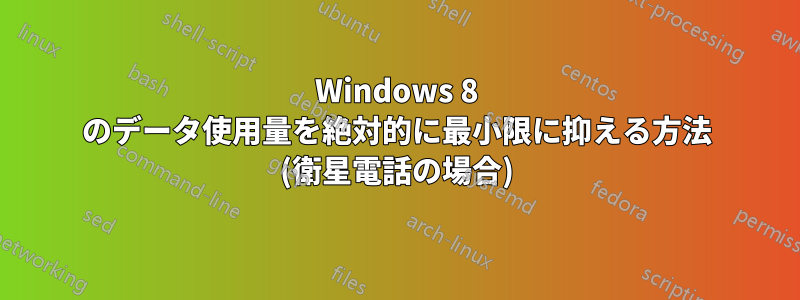 Windows 8 のデータ使用量を絶対的に最小限に抑える方法 (衛星電話の場合)