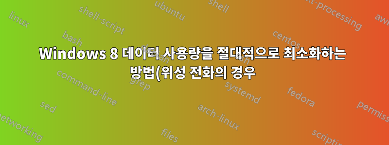 Windows 8 데이터 사용량을 절대적으로 최소화하는 방법(위성 전화의 경우)