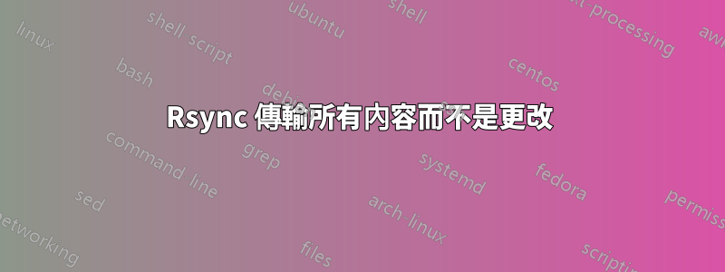 Rsync 傳輸所有內容而不是更改