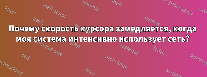 Почему скорость курсора замедляется, когда моя система интенсивно использует сеть?