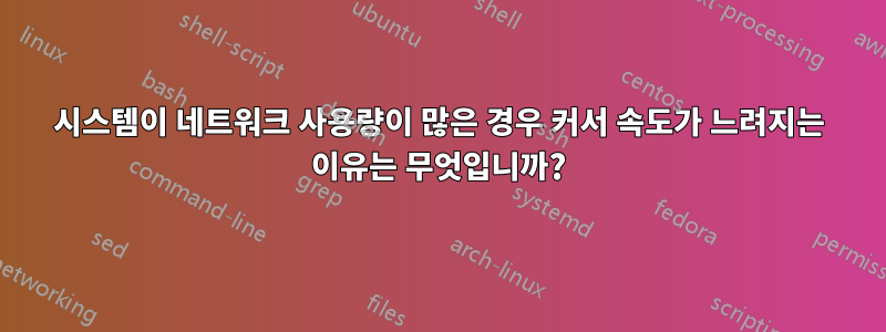 시스템이 네트워크 사용량이 많은 경우 커서 속도가 느려지는 이유는 무엇입니까?
