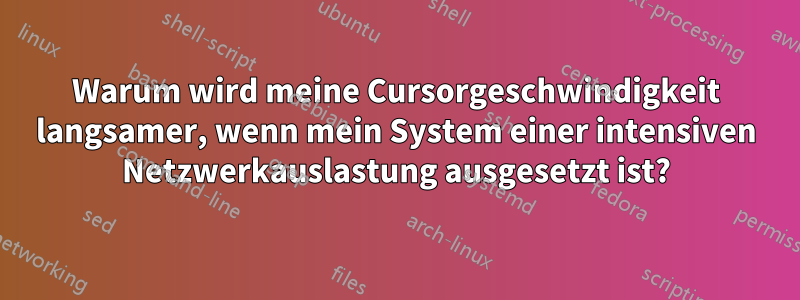 Warum wird meine Cursorgeschwindigkeit langsamer, wenn mein System einer intensiven Netzwerkauslastung ausgesetzt ist?