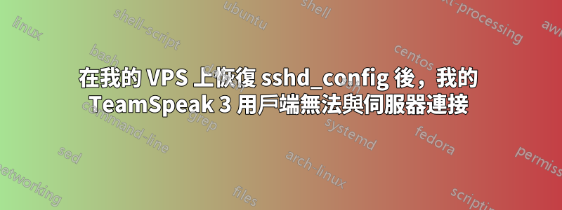 在我的 VPS 上恢復 sshd_config 後，我的 TeamSpeak 3 用戶端無法與伺服器連接