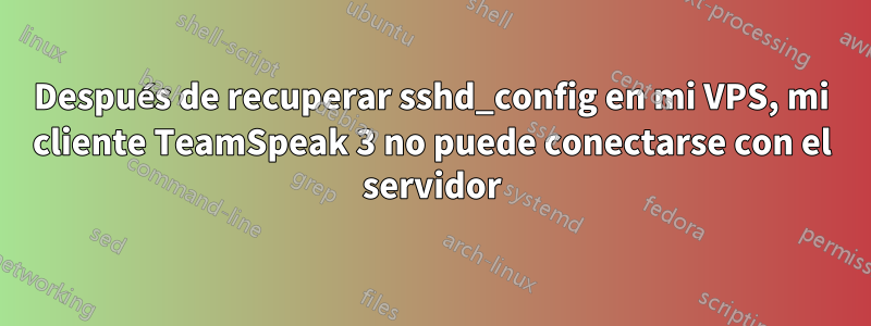Después de recuperar sshd_config en mi VPS, mi cliente TeamSpeak 3 no puede conectarse con el servidor