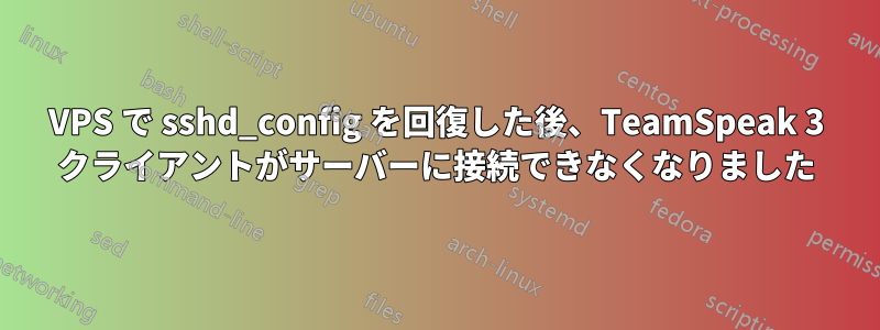 VPS で sshd_config を回復した後、TeamSpeak 3 クライアントがサーバーに接続できなくなりました