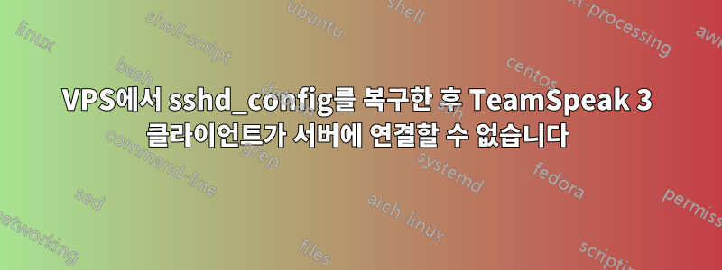 VPS에서 sshd_config를 복구한 후 TeamSpeak 3 클라이언트가 서버에 연결할 수 없습니다
